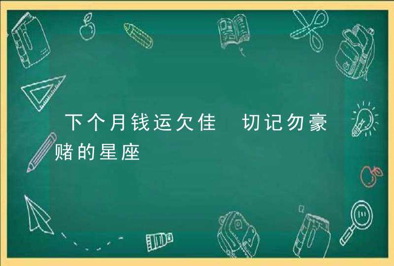 下个月钱运欠佳 切记勿豪赌的星座